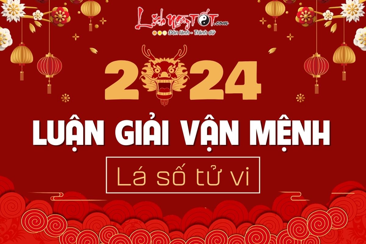 Luận giải vận mệnh năm 2024 theo Lá số tử vi Luan giai van menh nam 2024 theo La so tu vi