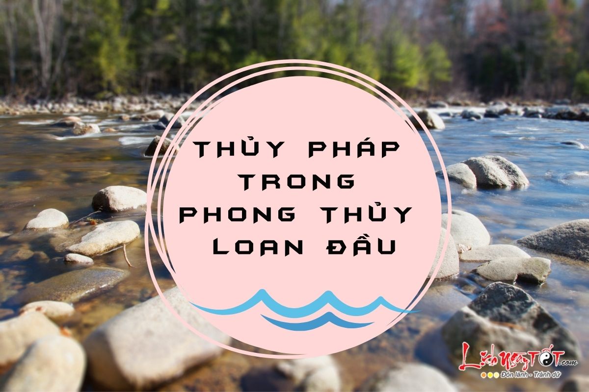 Thủy pháp trong phong thủy Loan Đầu Thuy phap trong phong thuy Loan Dau