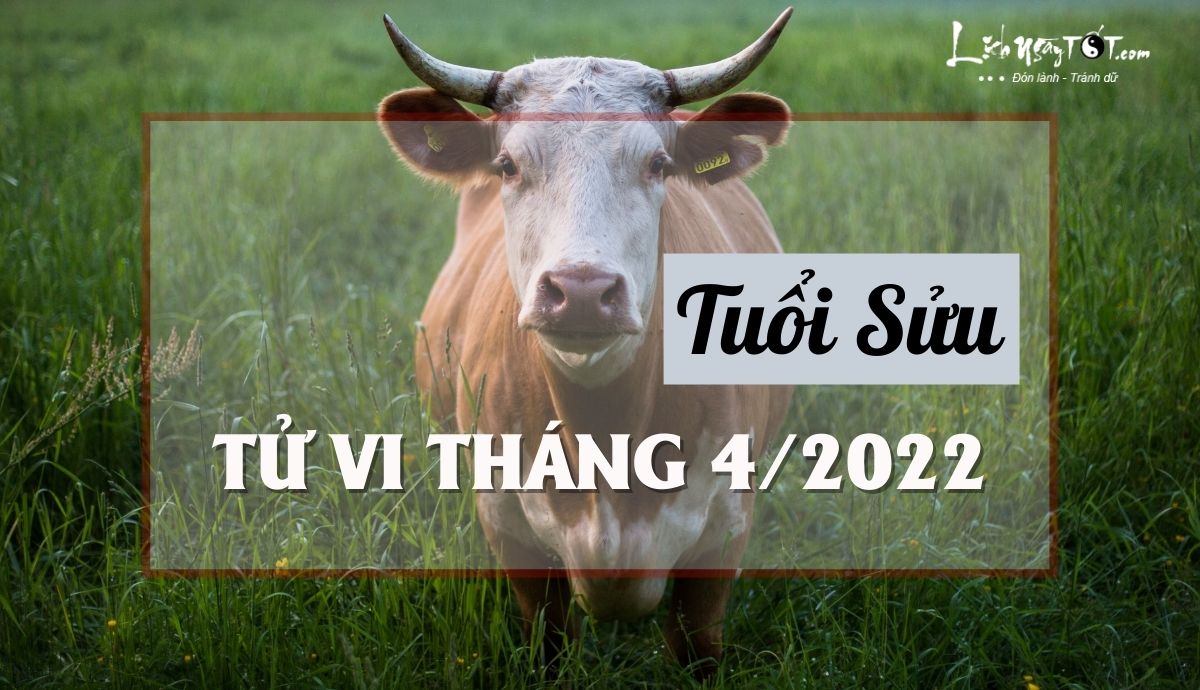 Tử vi tháng 4/2022 tuổi Sửu âm lịch Tu vi thang 4/2022 tuoi Suu am lich
