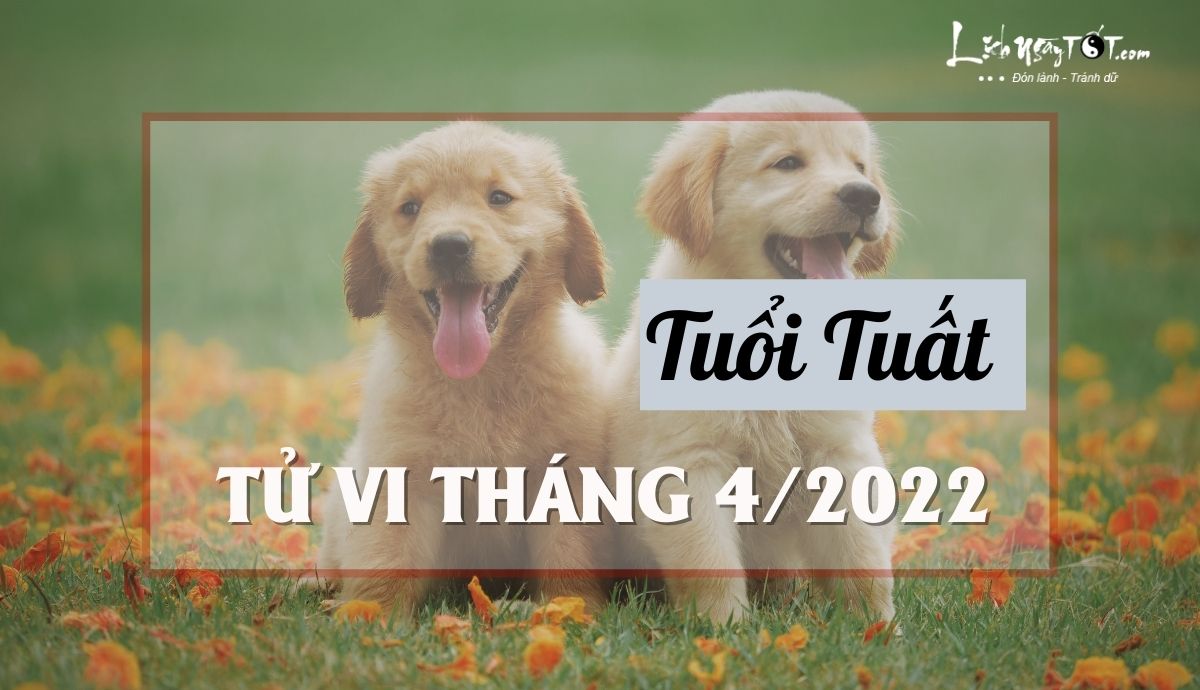 Tử vi tháng 4/2022 tuổi Tuất âm lịch Tu vi thang 4/2022 tuoi Tuat am lich