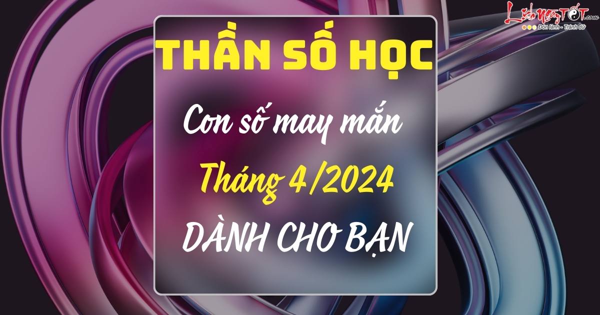 con số may mắn tháng 4/2024 theo thần số học con so may man thang 4/2024 theo than so hoc
