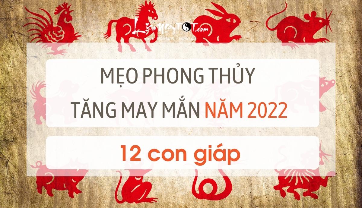 Mẹo phong thủy tăng may mắn cho 12 con giáp 2022 Meo phong thuy tang may man cho 12 con giap 2022