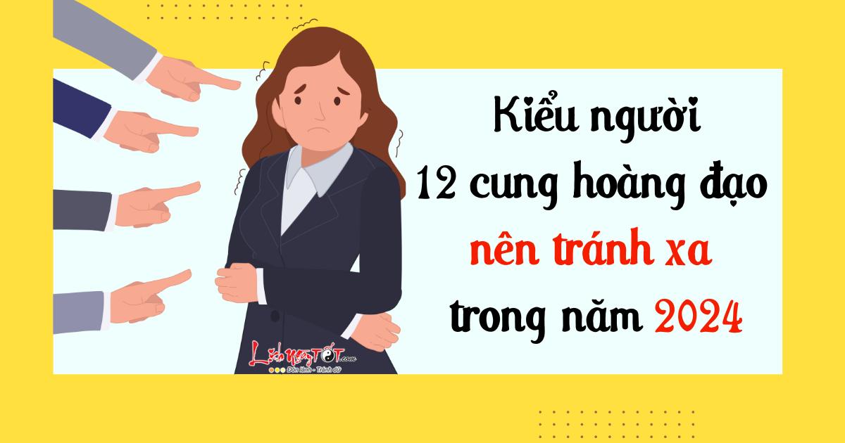 người mà 12 cung hoàng đạo nên tránh xa năm 2024 nguoi ma 12 cung hoang dao nen tranh xa nam 2024