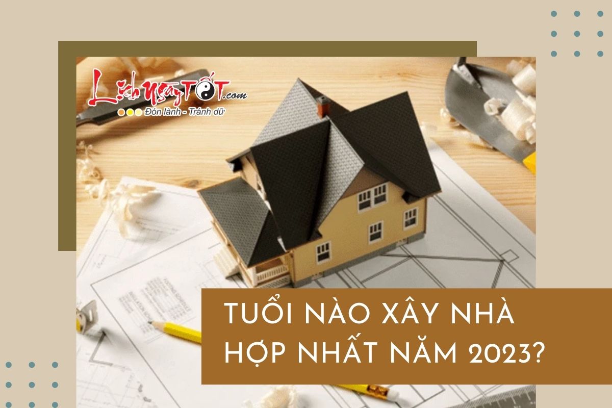 Tuoi nao xay nha hop nhat nam 2023?