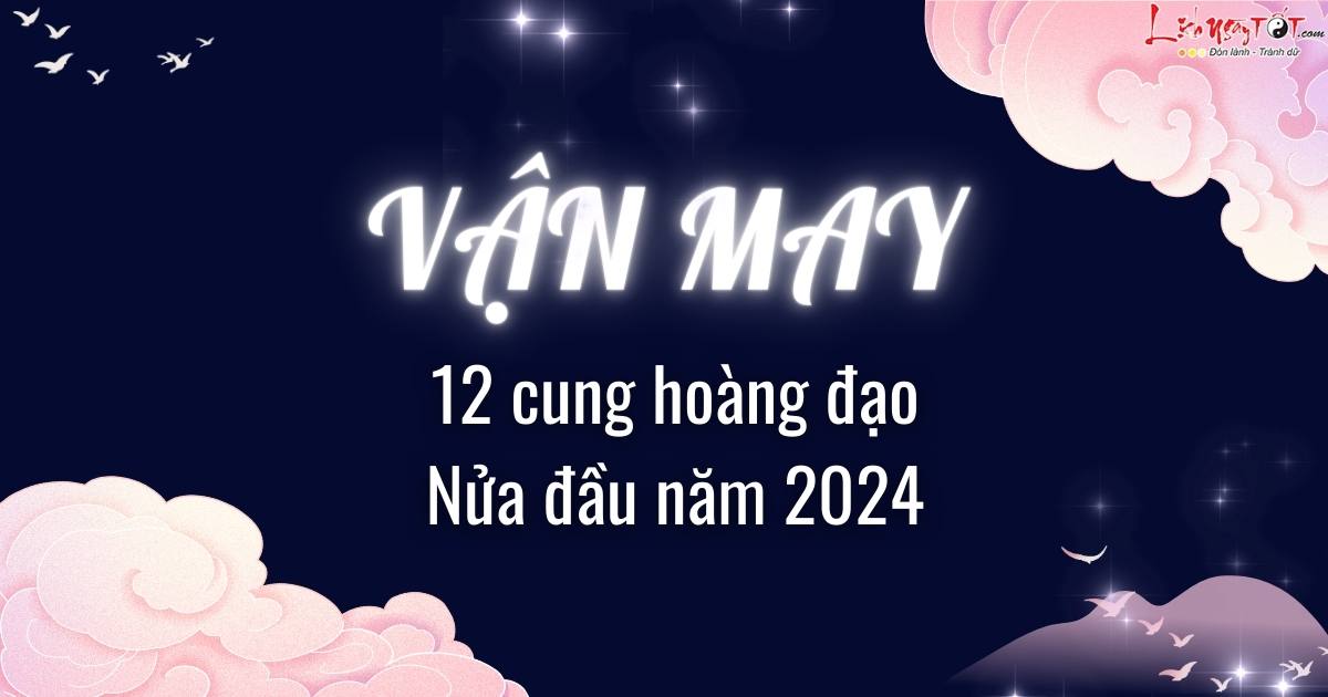 van may cua 12 cung hoang dao nua dau nam 2024